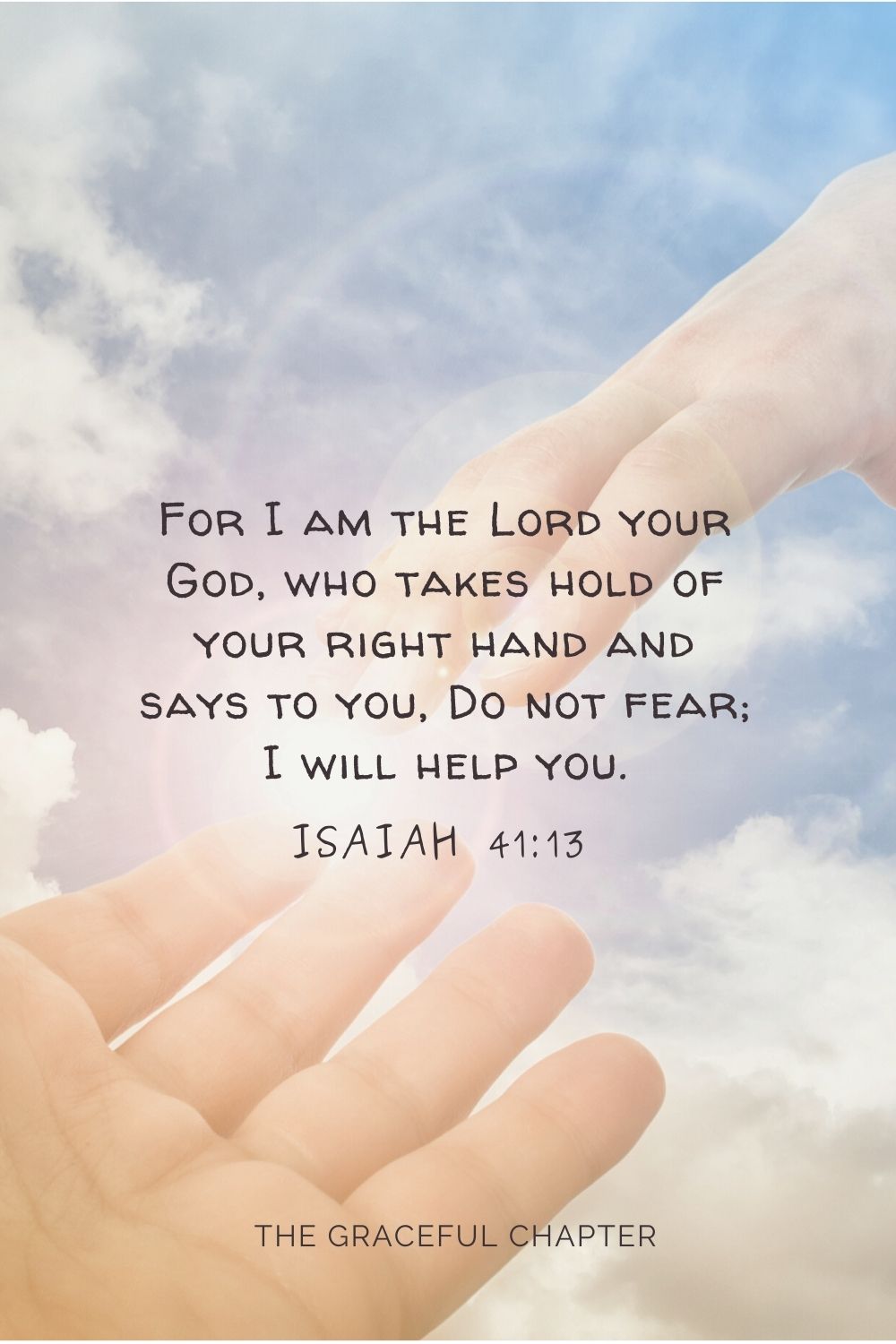 For I am the Lord your God who takes hold of your right hand and says to you, Do not fear; I will help you. Isaiah 41:13