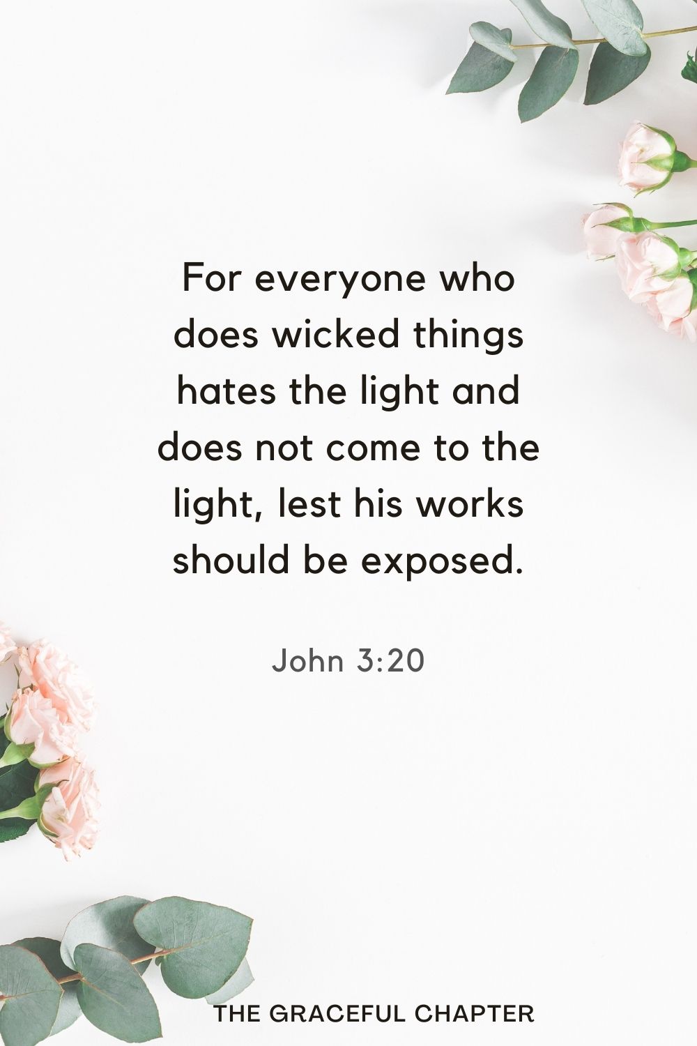 For everyone who does wicked things hates the light and does not come to the light, lest his works should be exposed. John 3:20