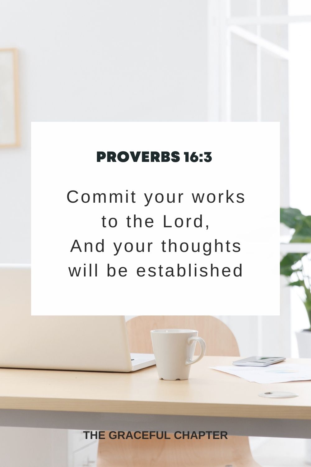Commit your works to the Lord, And your thoughts will be established Proverbs 16:3
