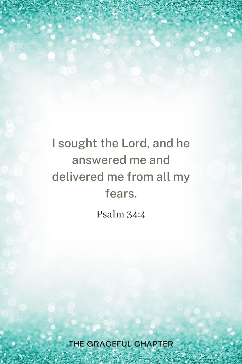 I sought the Lord, and he answered me and delivered me from all my fears. Psalm 34:4