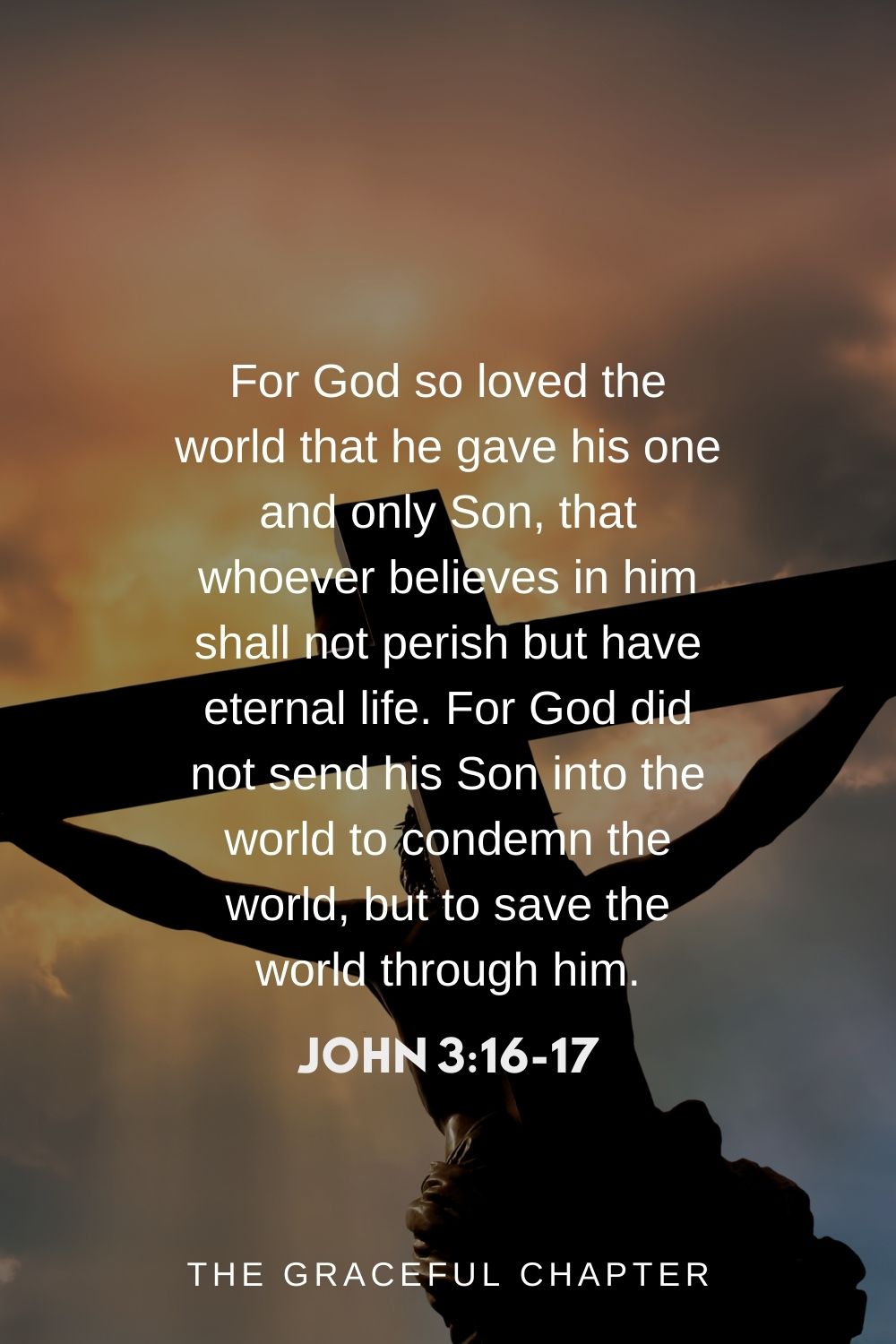 For God so loved the world that he gave his one and only Son, that whoever believes in him shall not perish but have eternal life.  John 3:16
