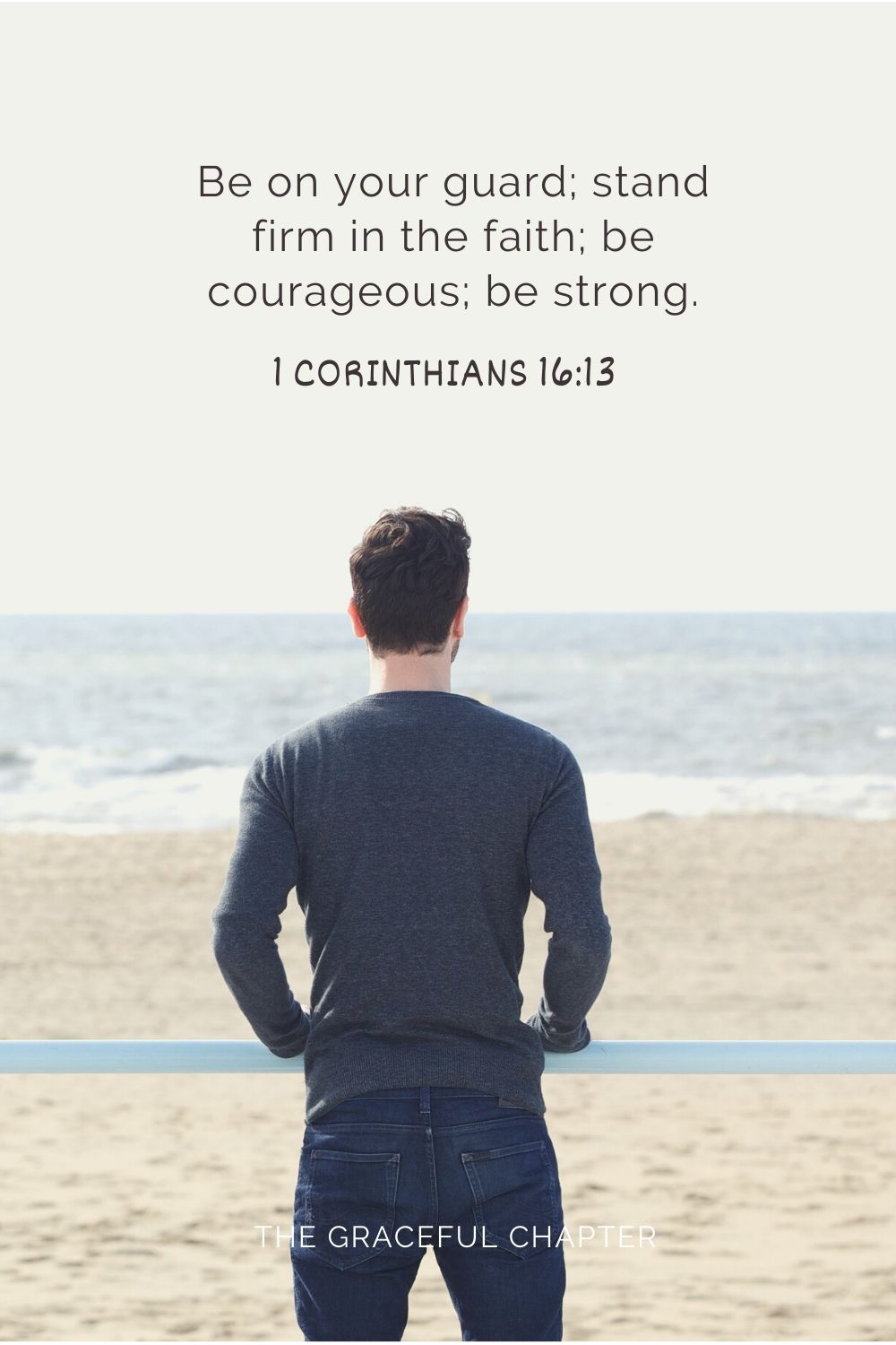 Be on your guard; stand firm in the faith; be courageous; be strong. 1 Corinthians 16:13