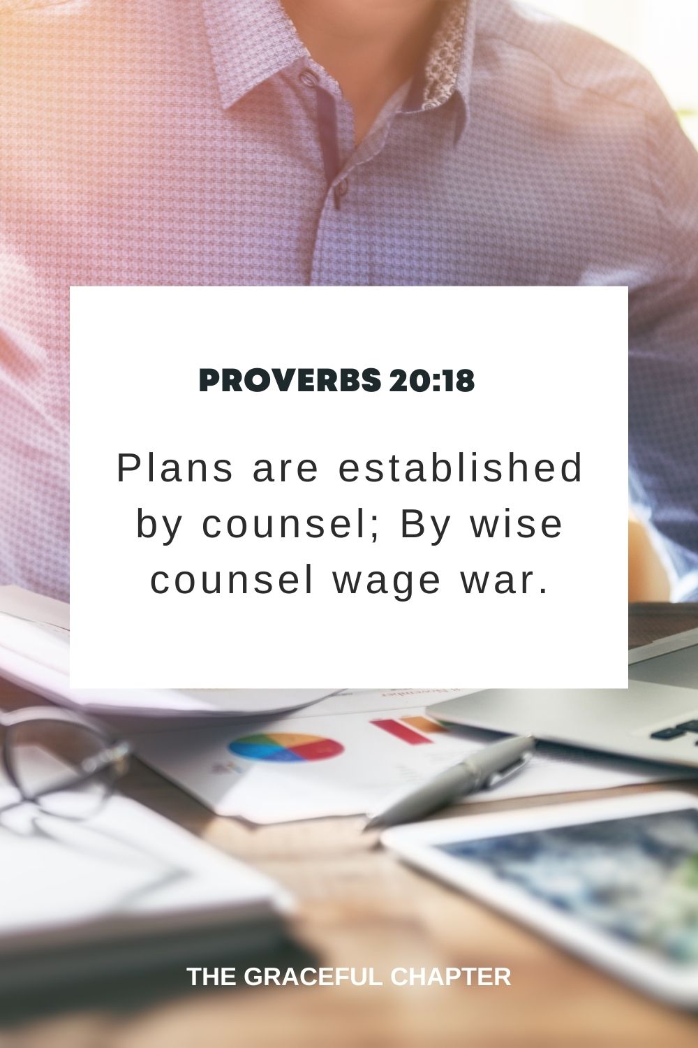 Plans are established by counsel; By wise counsel wage war. Proverbs 20:18