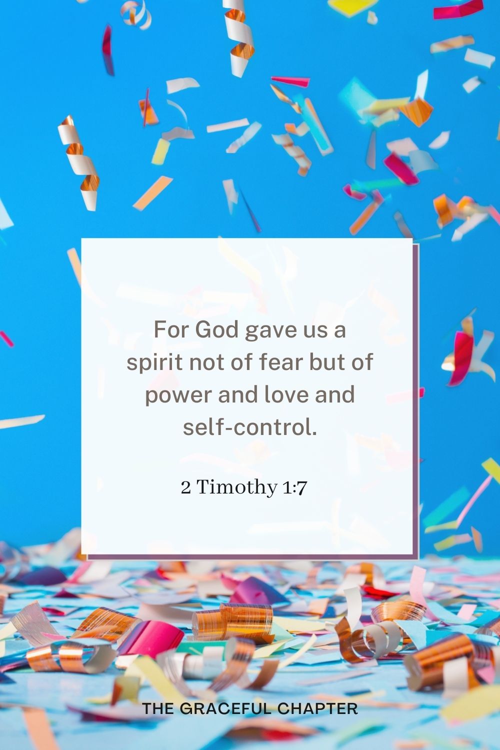 For God gave us a spirit not of fear but of power and love and self-control. 2 Timothy 1:7