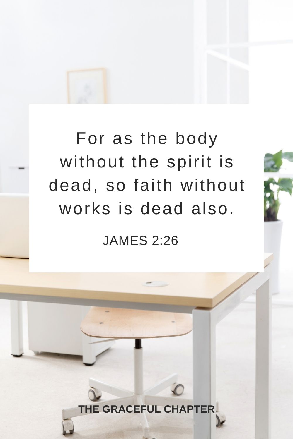 For as the body without the spirit is dead, so faith without works is dead also. James 2:26