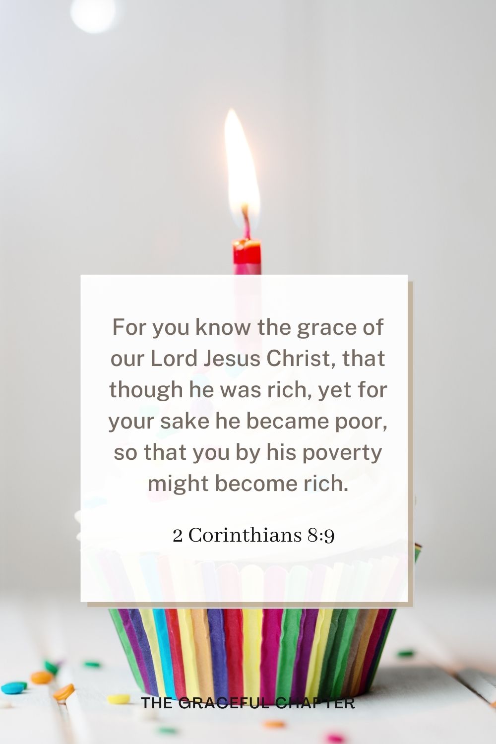  For you know the grace of our Lord Jesus Christ, that though he was rich, yet for your sake he became poor, so that you by his poverty might become rich. 2 Corinthians 8:9