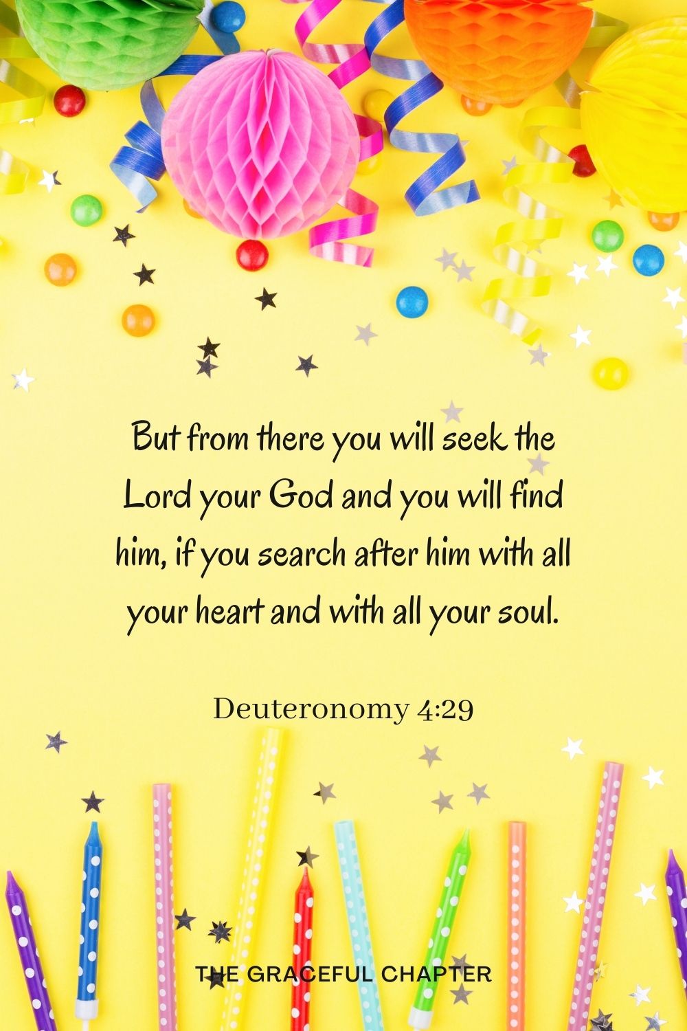 But from there you will seek the Lord your God and you will find him, if you search after him with all your heart and with all your soul. But from there you will seek the Lord your God and you will find him, if you search after him with all your heart and with all your soul. Deuteronomy 4:29