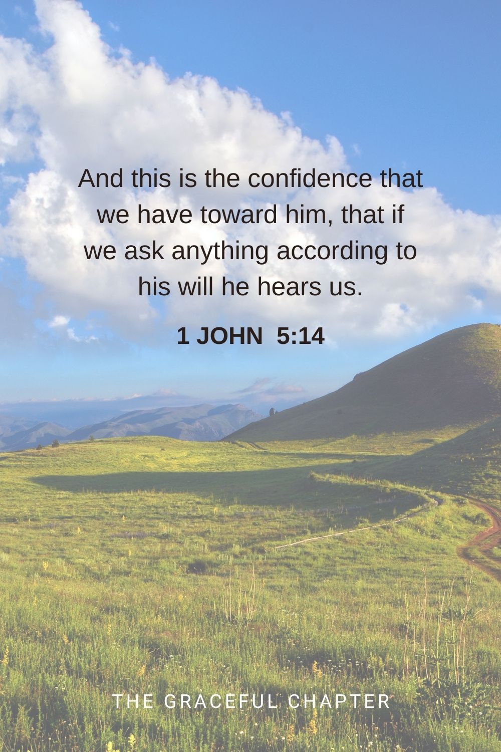 And this is the confidence that we have toward him, that if we ask anything according to his will he hears us. 1 John 5:14