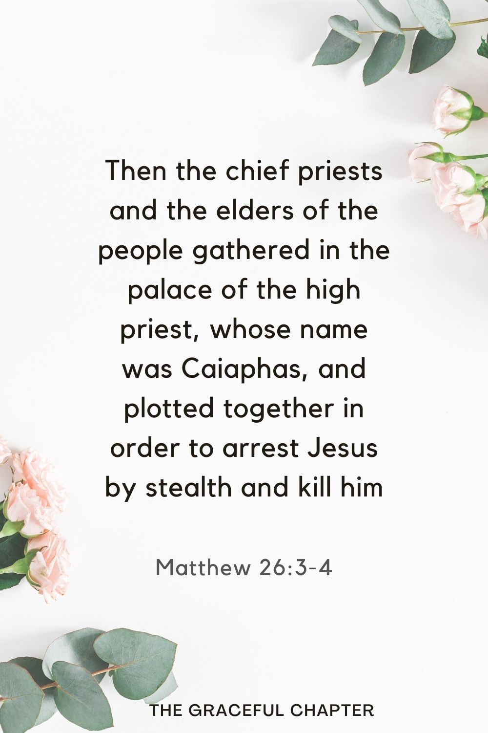 Then the chief priests and the elders of the people gathered in the palace of the high priest, whose name was Caiaphas, and plotted together in order to arrest Jesus by stealth and kill him. Matthew 26:3-4