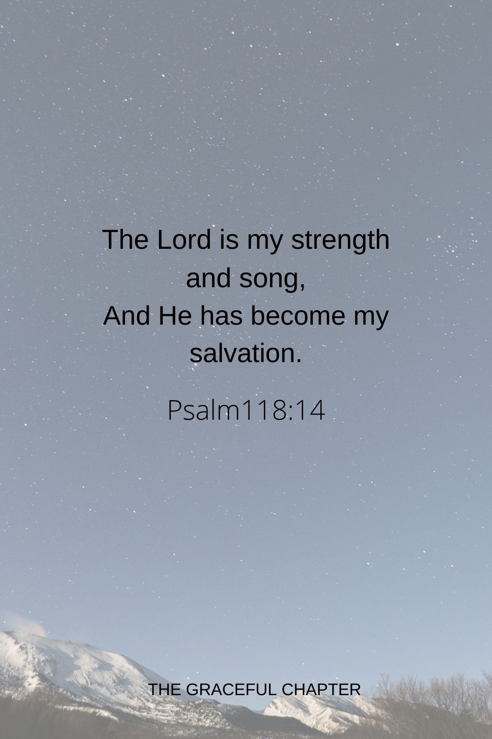 The Lord is my strength and song, And He has become my salvation. Psalm118:14
