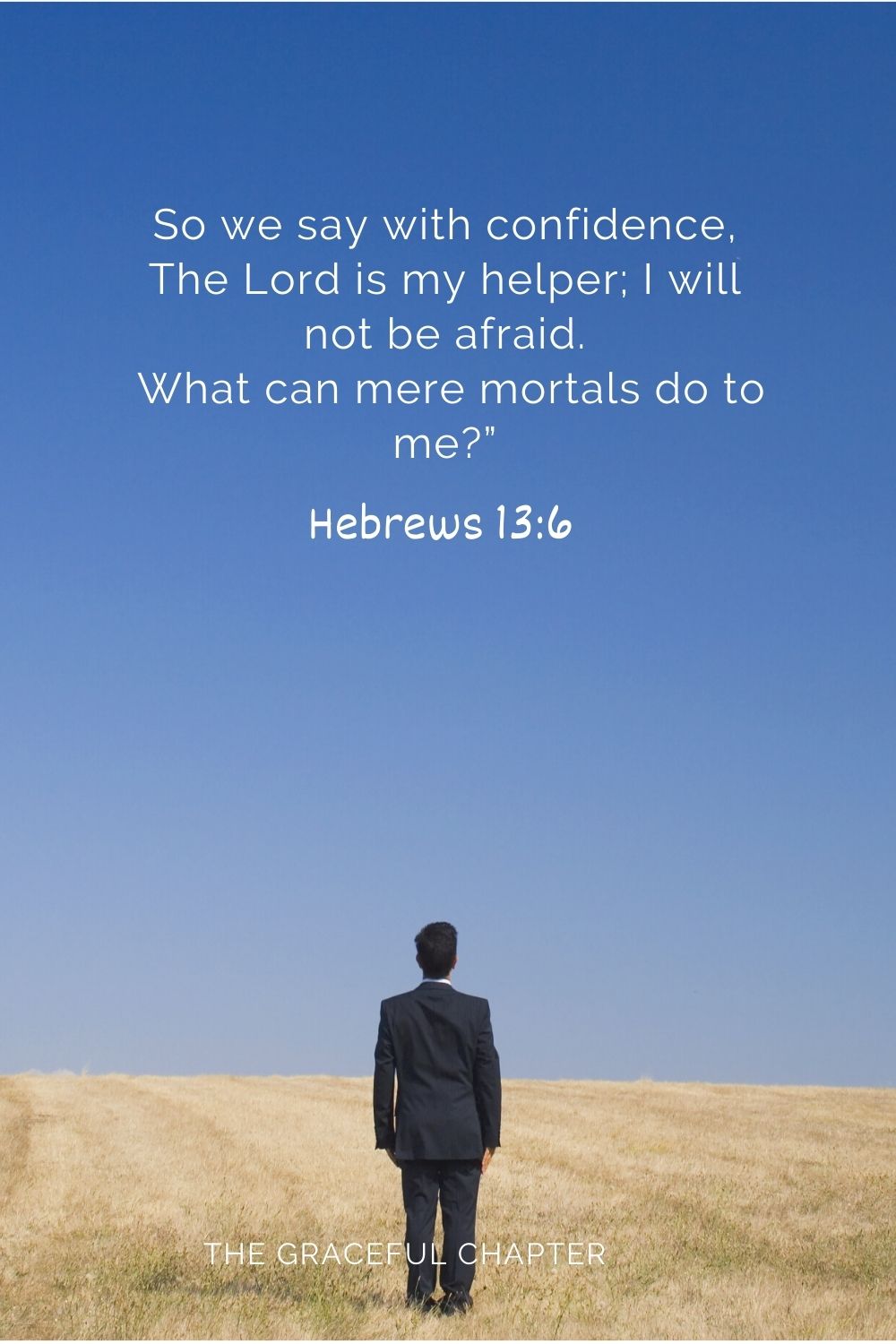 So we say with confidence, The Lord is my helper; I will not be afraid.  What can mere mortals do to me?” Hebrews 13:6