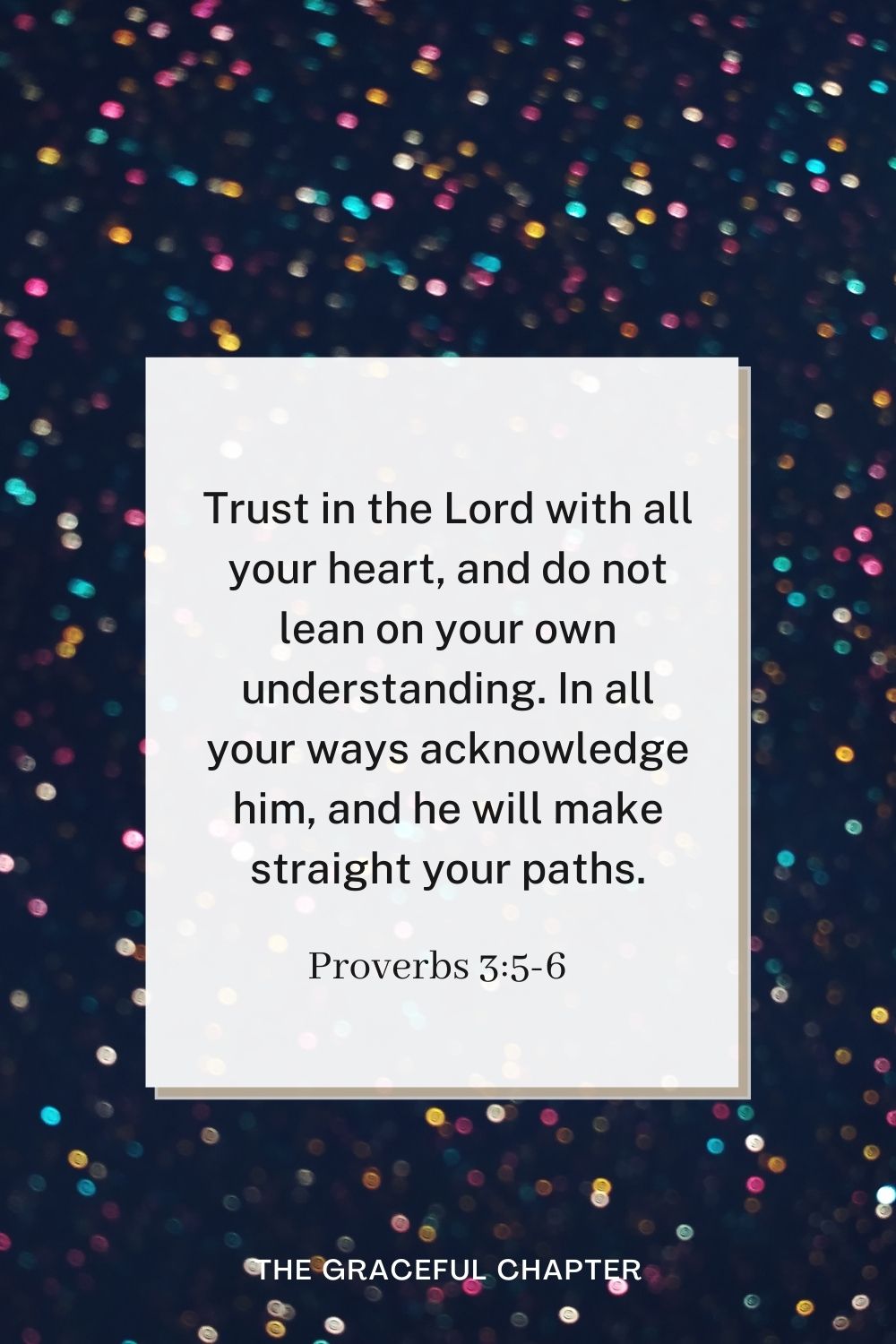 birthday bible verses - Trust in the Lord with all your heart, and do not lean on your own understanding. In all your ways acknowledge him, and he will make straight your paths. Proverbs 3:5-6