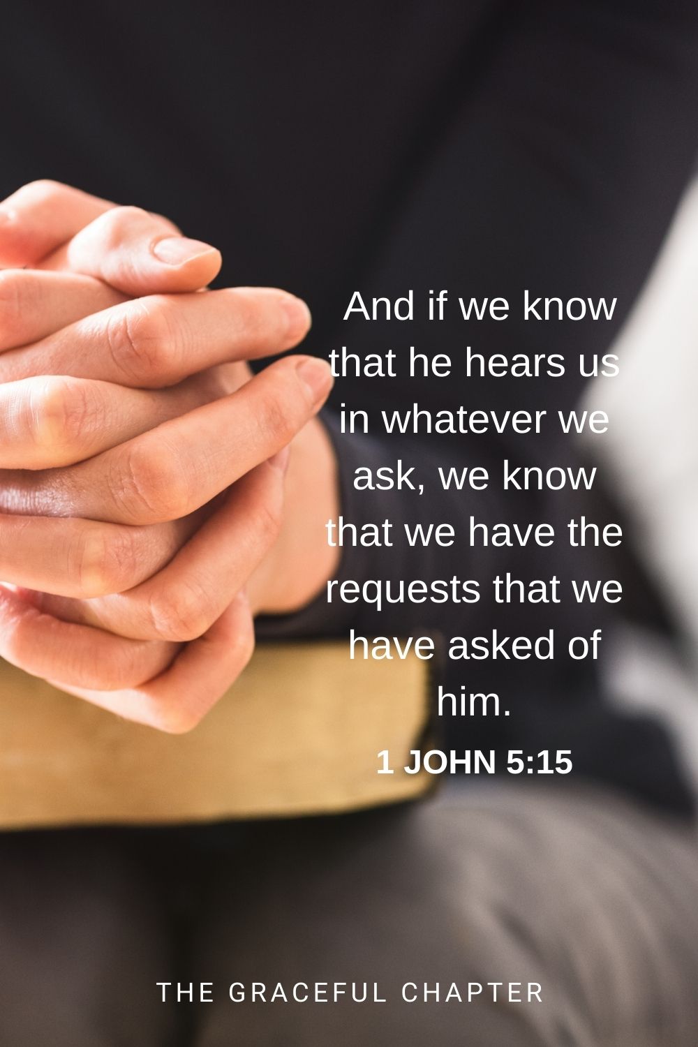 And if we know that he hears us in whatever we ask, we know that we have the requests that we have asked of him. 1 John 5:15