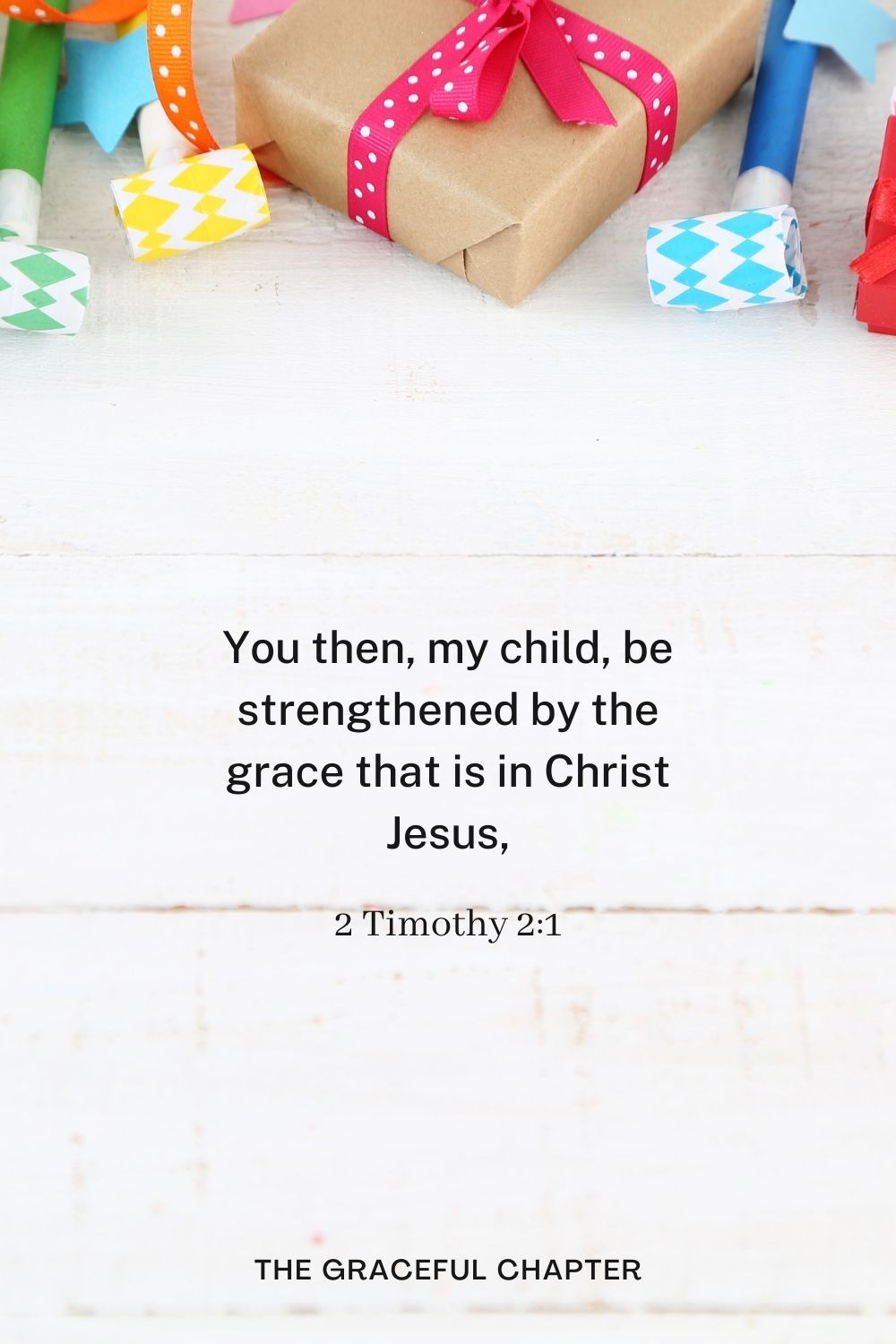 You then, my child, be strengthened by the grace that is in Christ Jesus, 2 Timothy 2:1