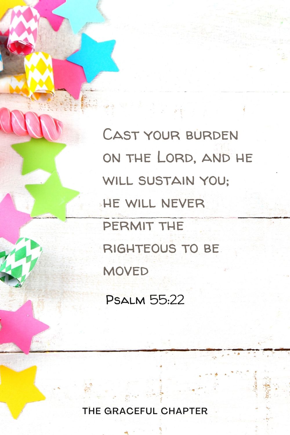 Cast your burden on the Lord, and he will sustain you; he will never permit the righteous to be moved. Psalm 55:22