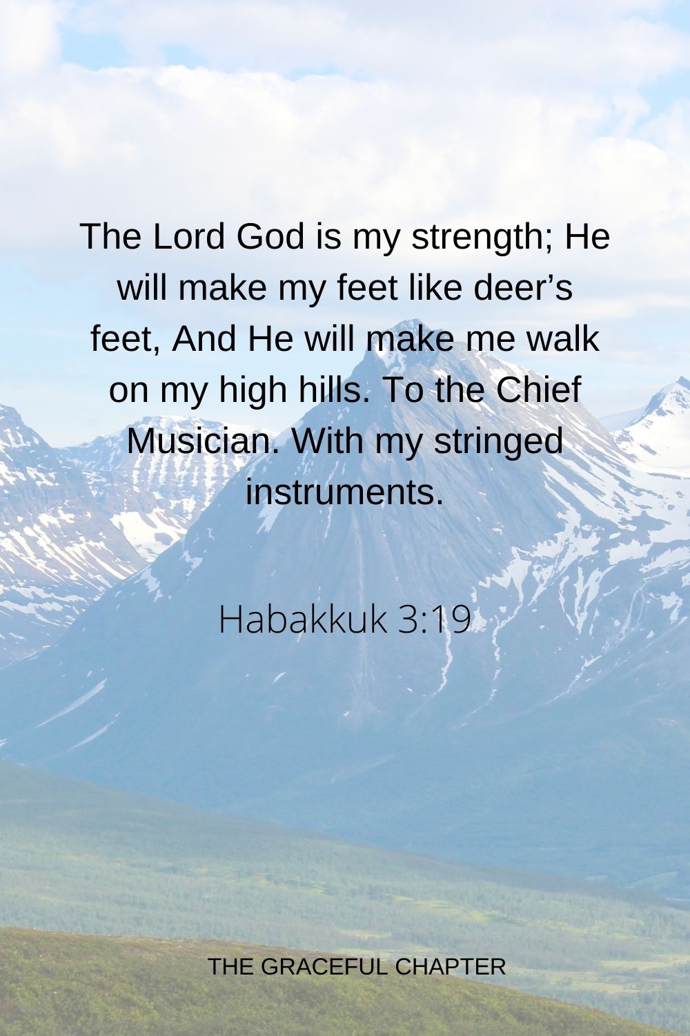 The Lord God is my strength; He will make my feet like deer’s feet, And He will make me walk on my high hills. To the Chief Musician. With my stringed instruments. Habakkuk 3:19
