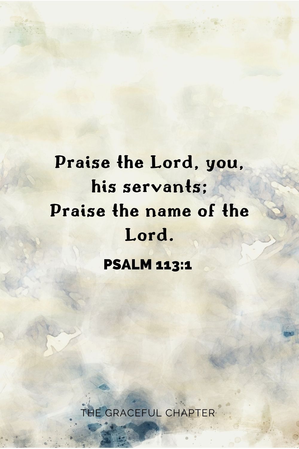 Praise the Lord, you his servants; praise the name of the Lord.Praise the Lord, you his servants; praise the name of the Lord. Psalm 113:1