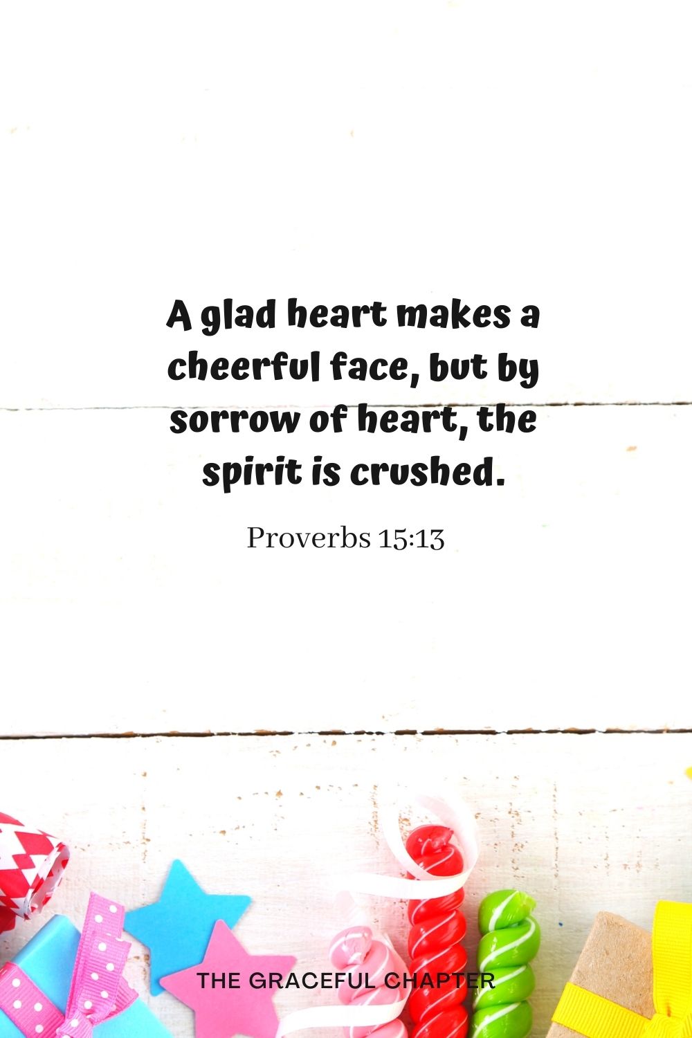 A glad heart makes a cheerful face, but by sorrow of heart, the spirit is crushed. Proverbs 15:13