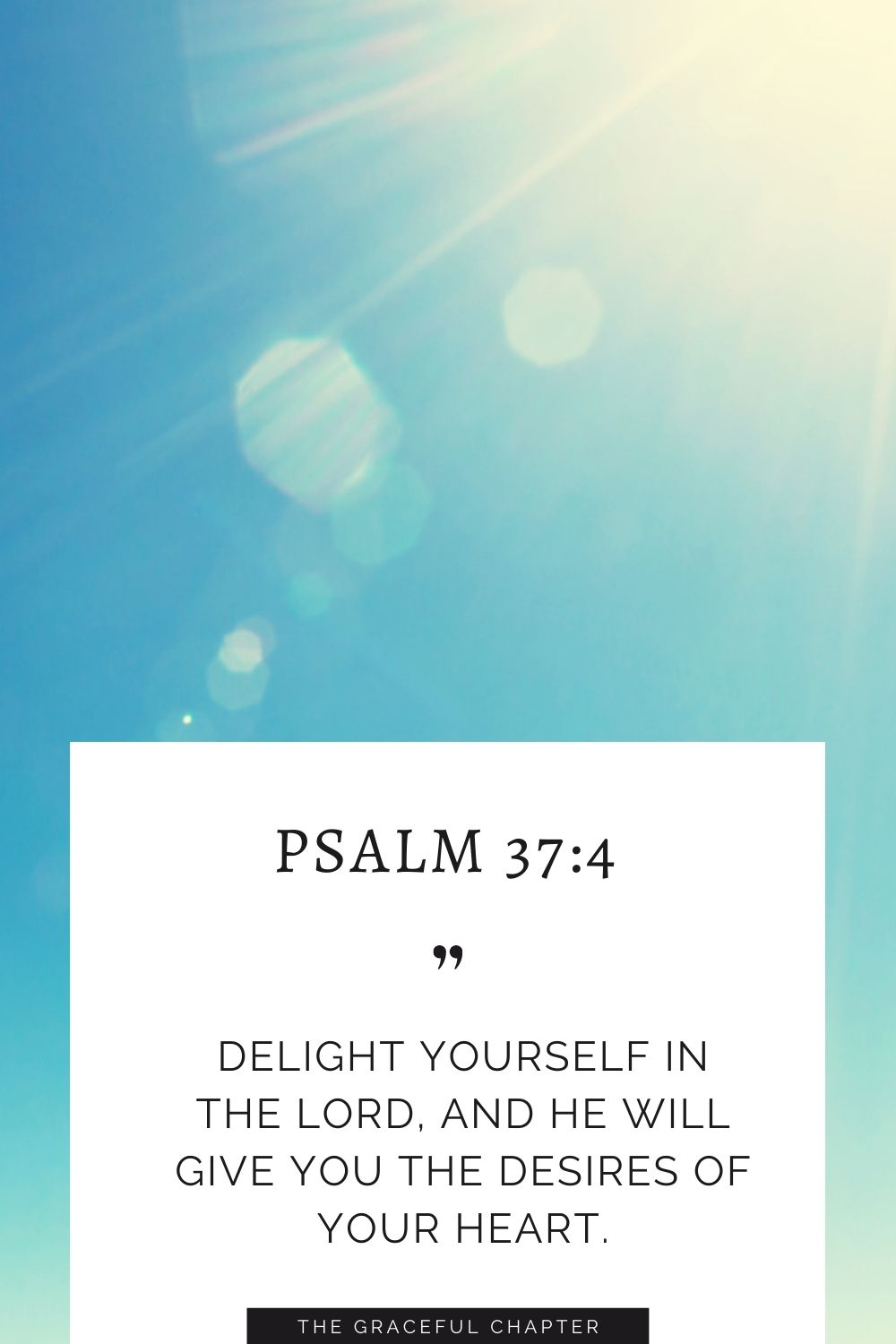 Delight yourself in the Lord, and he will give you the desires of your heart. Psalm 37:4