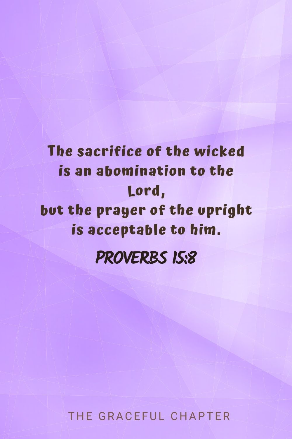 The sacrifice of the wicked is an abomination to the Lord, but the prayer of the upright is acceptable to him. Proverbs 15:8