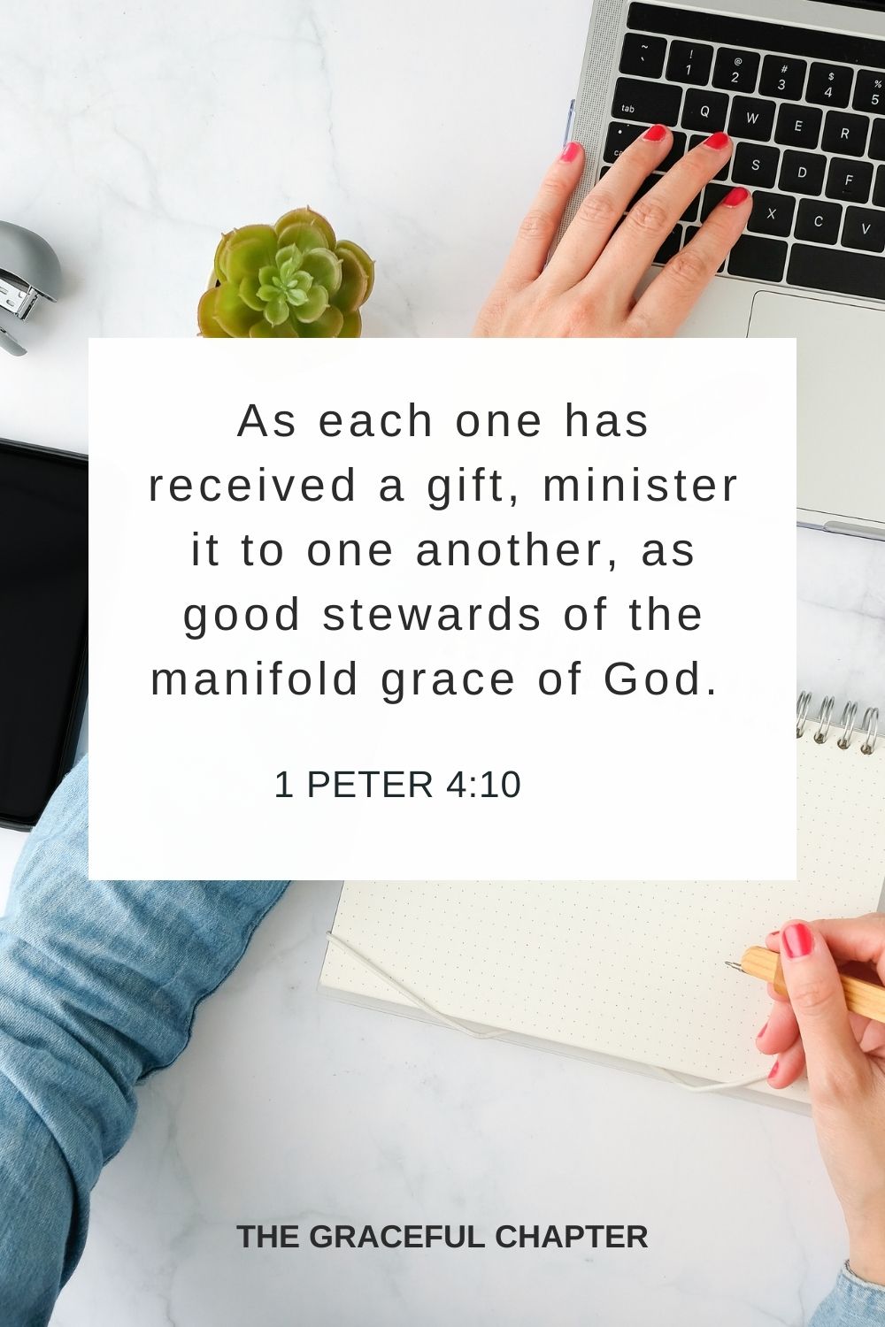 As each one has received a gift, minister it to one another, as good stewards of the manifold grace of God. 1 Peter 4:10