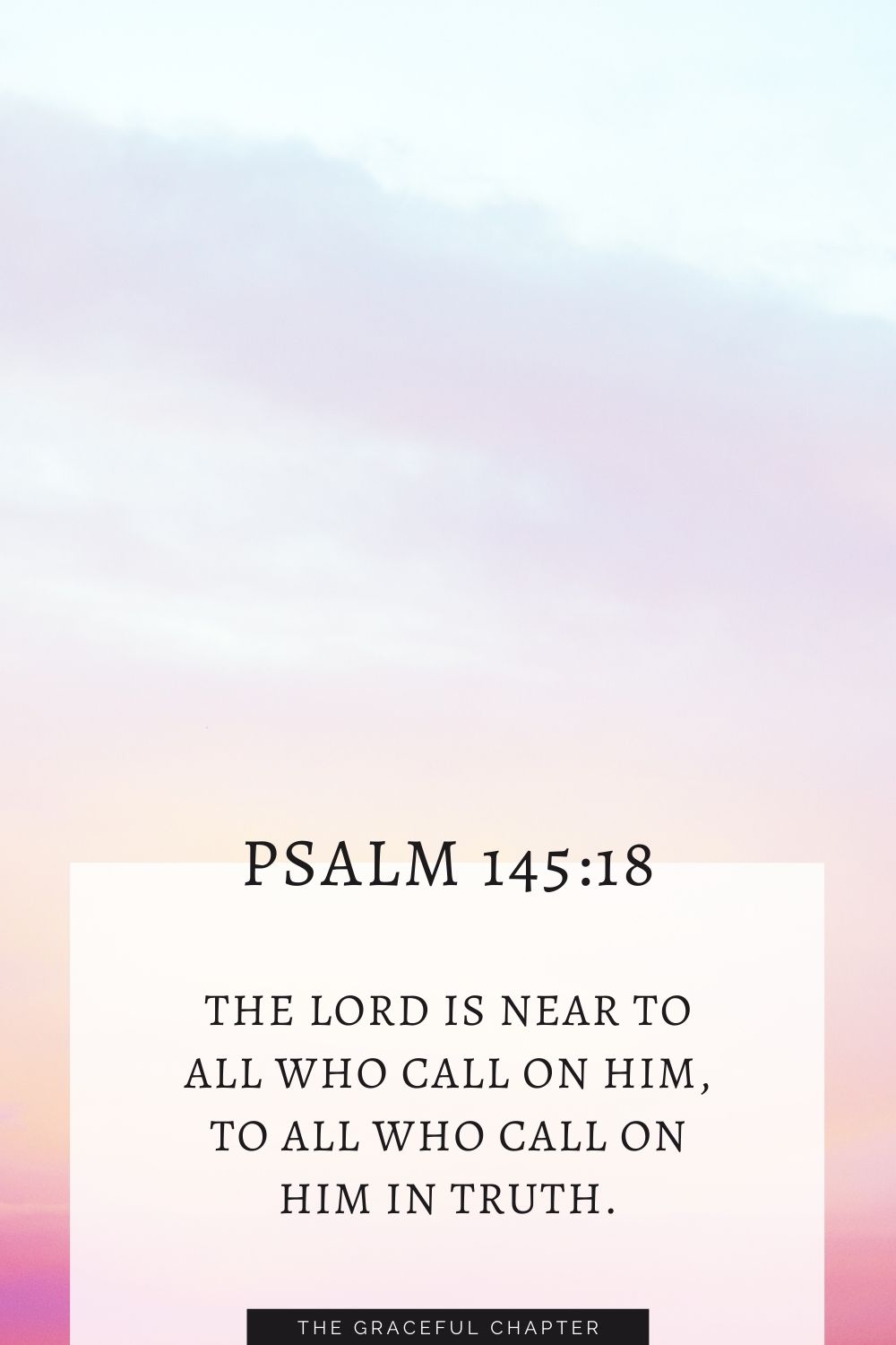 The Lord is near to all who call on him, to all who call on him in truth. Psalm 145:18