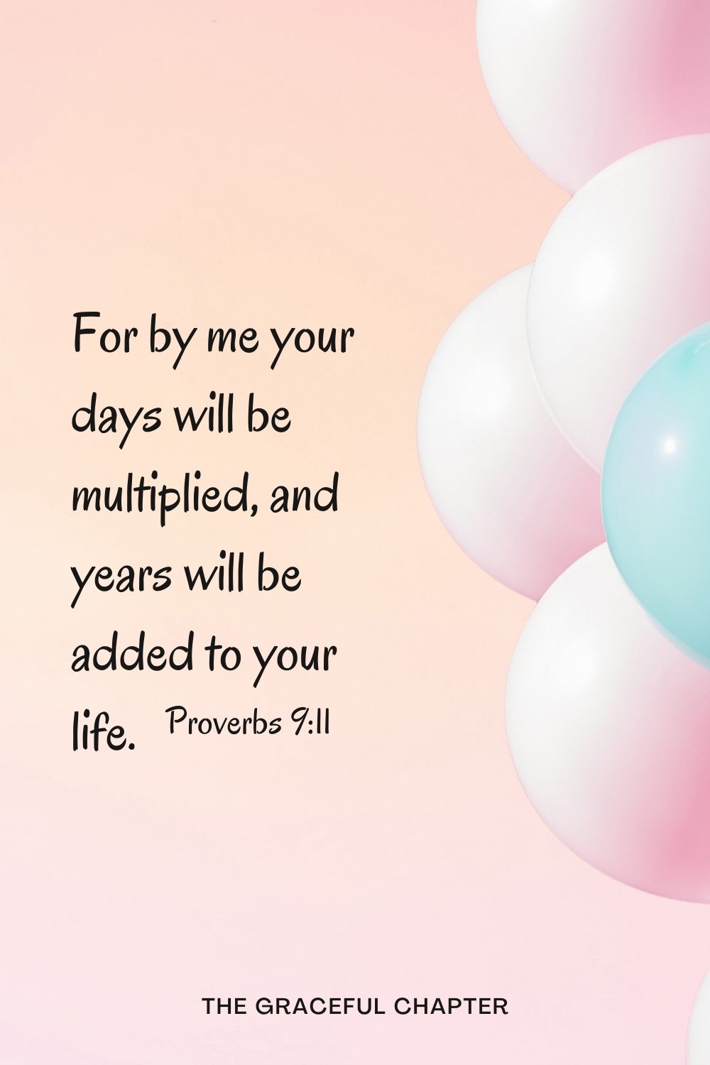 For by me your days will be multiplied, and years will be added to your life. For by me your days will be multiplied, and years will be added to your life. Proverbs 9:11