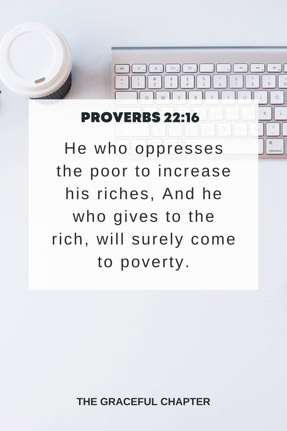 He who oppresses the poor to increase his riches, And he who gives to the rich, will surely come to poverty. Proverbs 22:16