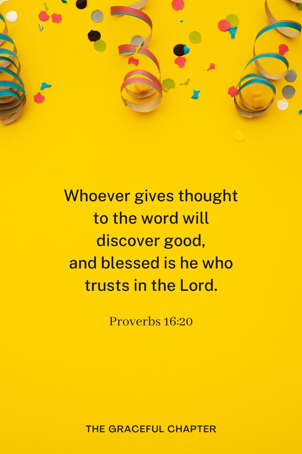 Whoever gives thought to the word will discover good, and blessed is he who trusts in the Lord. Proverbs 16:20