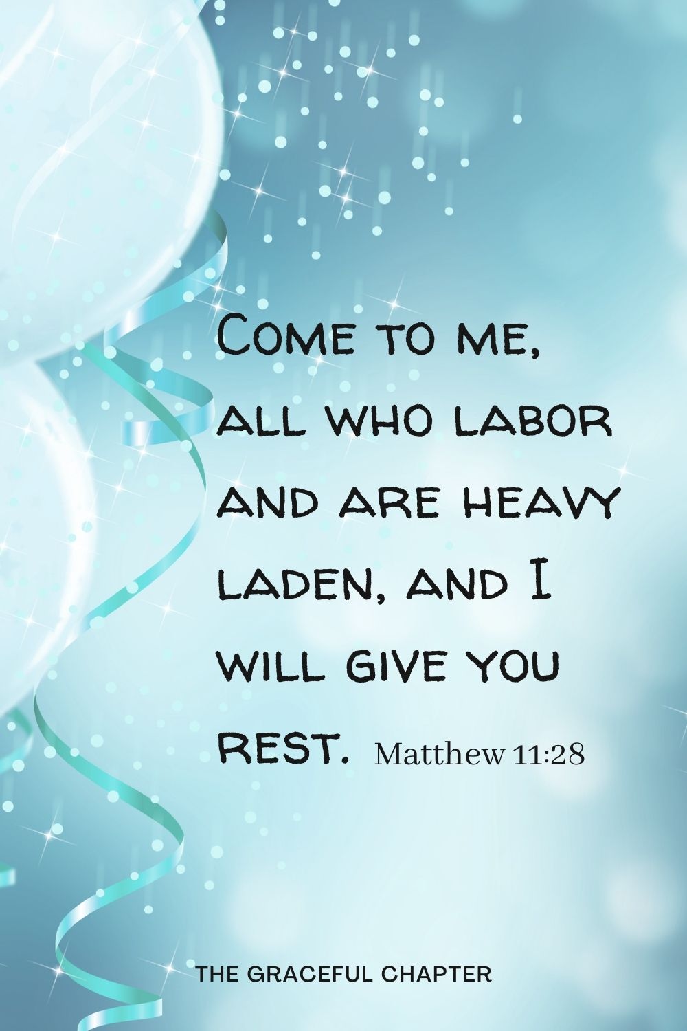 Come to me, all who labor and are heavy laden, and I will give you rest. Matthew 11:28