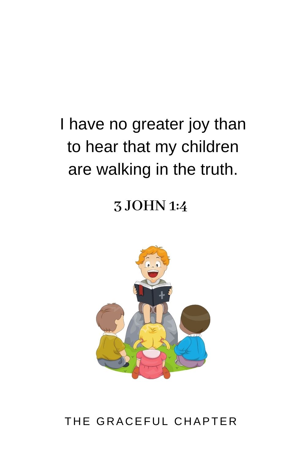 I have no greater joy than to hear that my children are walking in the truth. 3 John 1:4