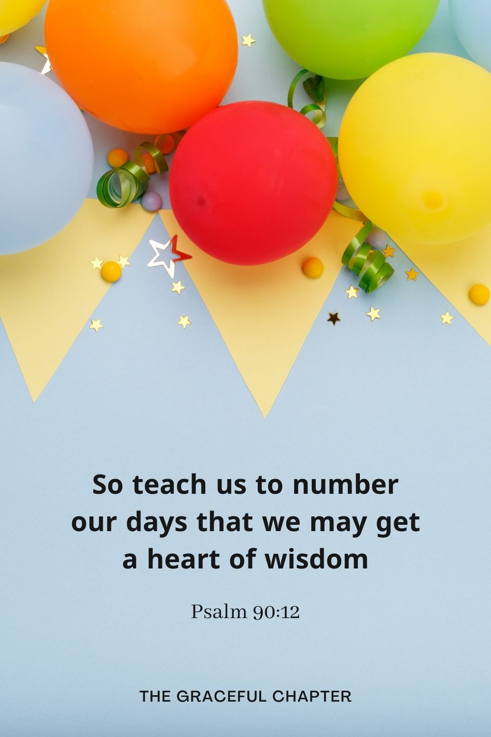 So teach us to number our days that we may get a heart of wisdom Psalm 90:12