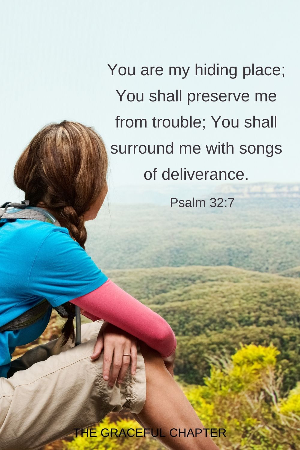 You are my hiding place; You shall preserve me from trouble; You shall surround me with songs of deliverance. Psalm 32:7