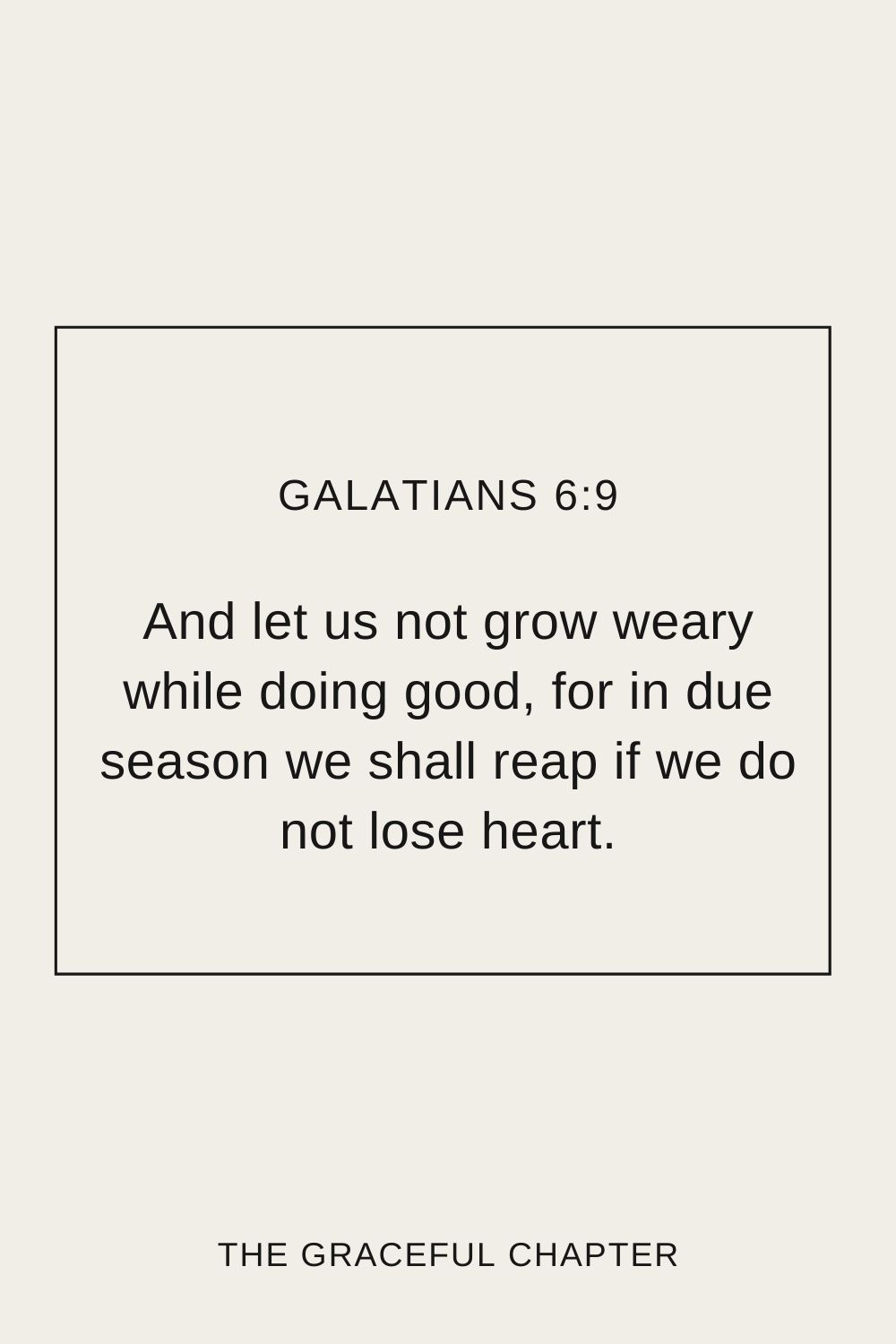 And let us not grow weary while doing good, for in due season we shall reap if we do not lose heart. Galatians 6:9