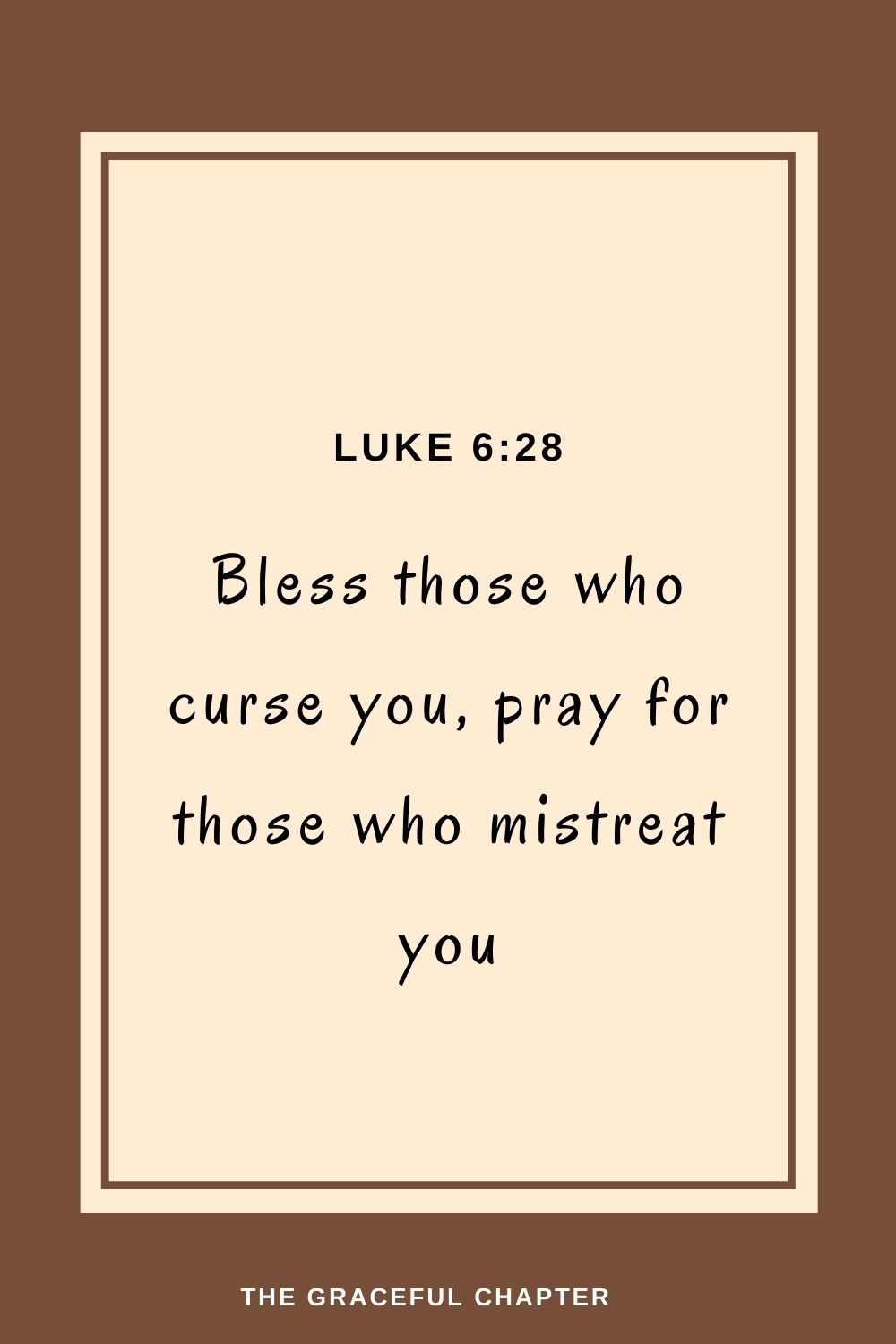 Bless those who curse you, pray for those who mistreat you Luke 6:28