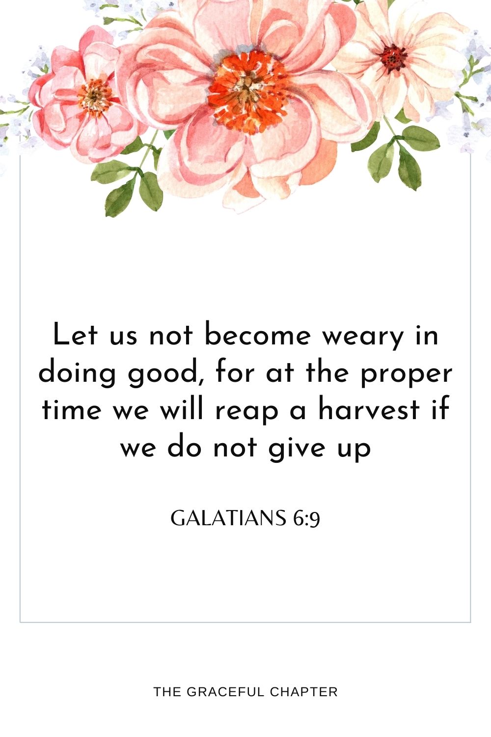 Let us not become weary in doing good, for at the proper time we will reap a harvest if we do not give up. Galatians 6:9