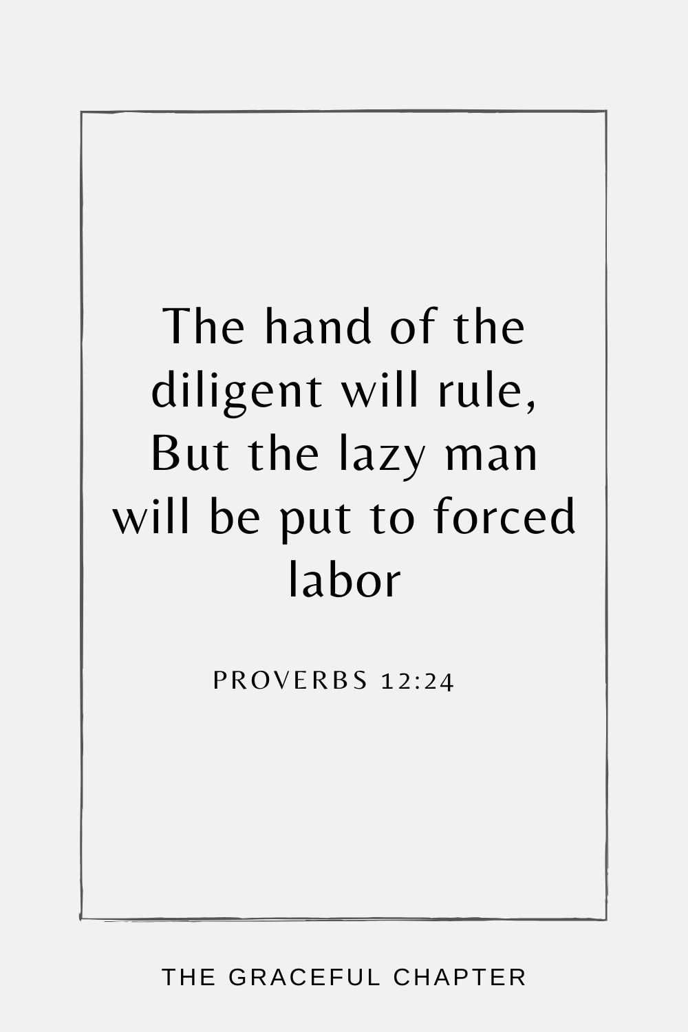 The hand of the diligent will rule, But the lazy man will be put to forced labor Proverbs 12:24