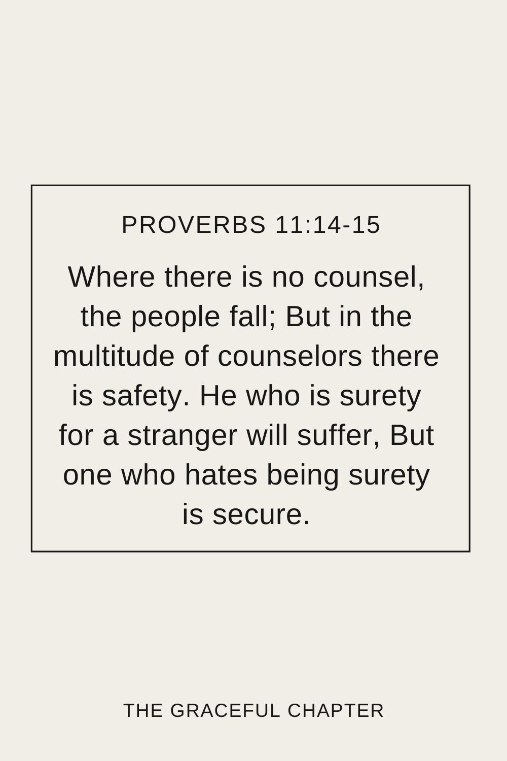 Where there is no counsel, the people fall; But in the multitude of counselors there is safety. He who is surety for a stranger will suffer, But one who hates being surety is secure. Proverbs 11:14-15