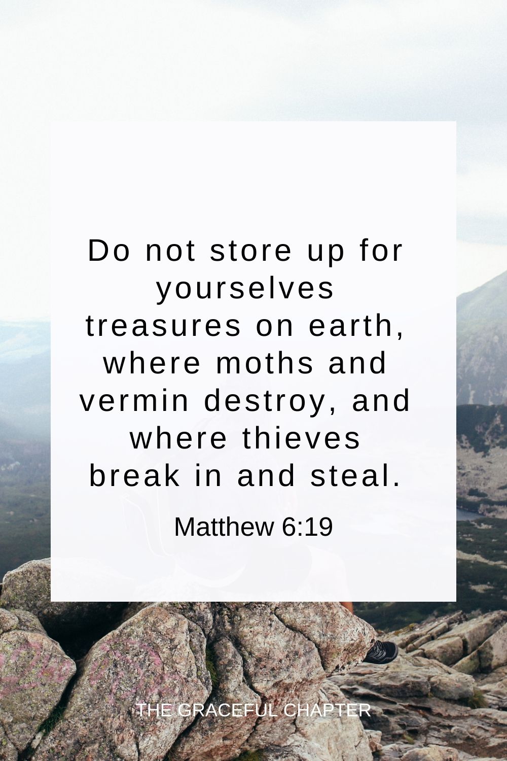 Do not store up for yourselves treasures on earth, where moths and vermin destroy, and where thieves break in and steal. Matthew 6:19