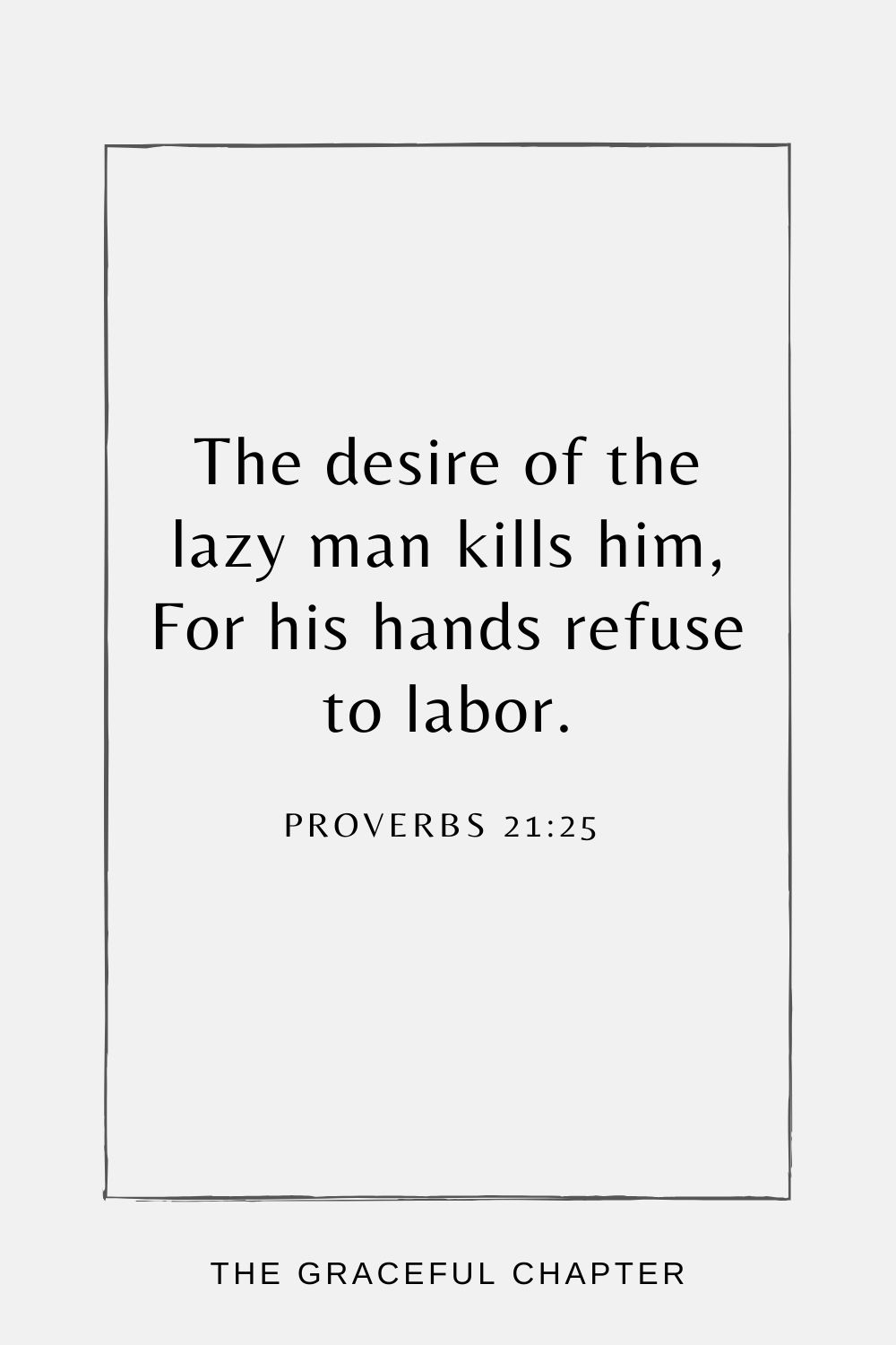 The desire of the lazy man kills him, For his hands refuse to labor. Proverbs 21:25