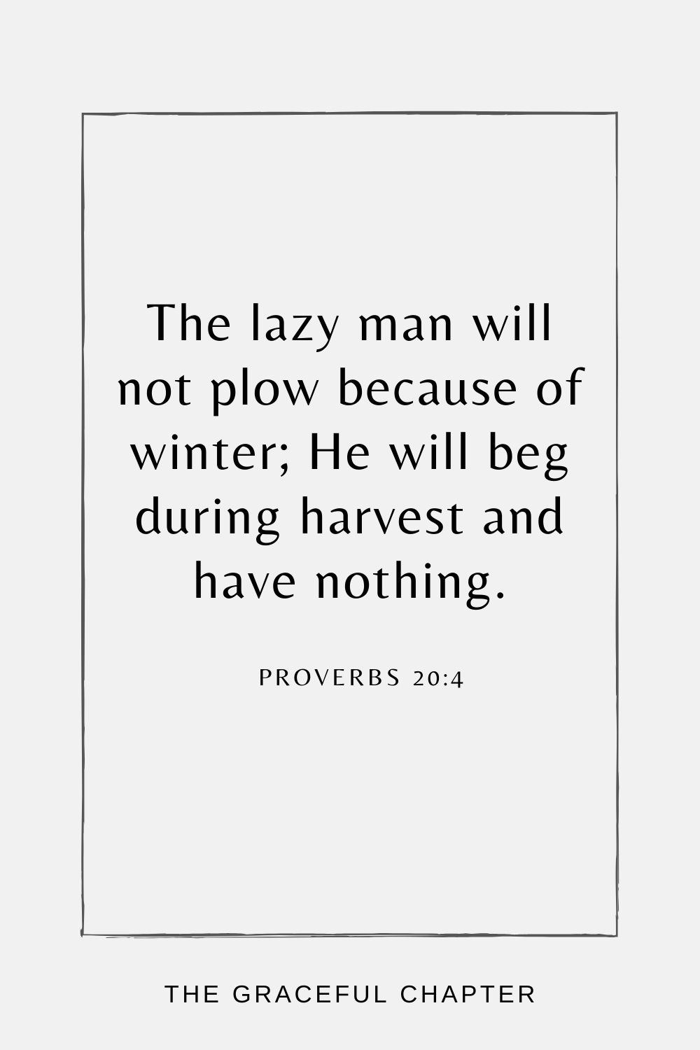 The lazy man will not plow because of winter; He will beg during harvest and have nothing. Proverbs 20:4
