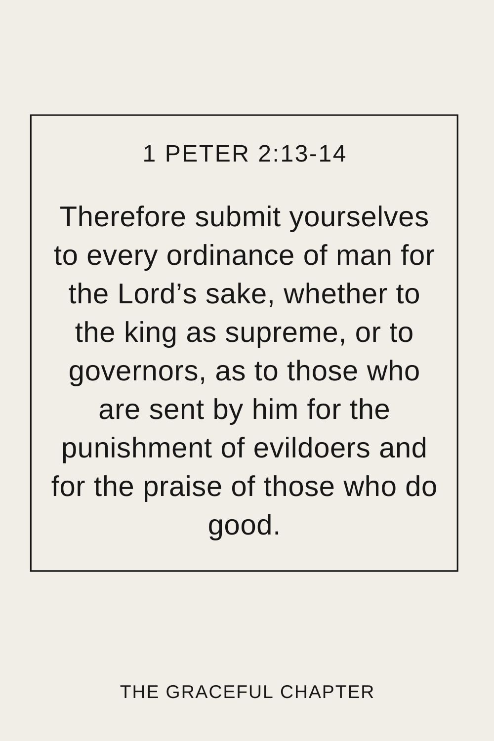 Therefore submit yourselves to every ordinance of man for the Lord’s sake, whether to the king as supreme, or to governors, as to those who are sent by him for the punishment of evildoers and for the praise of those who do good. 1 Peter 2:13-14