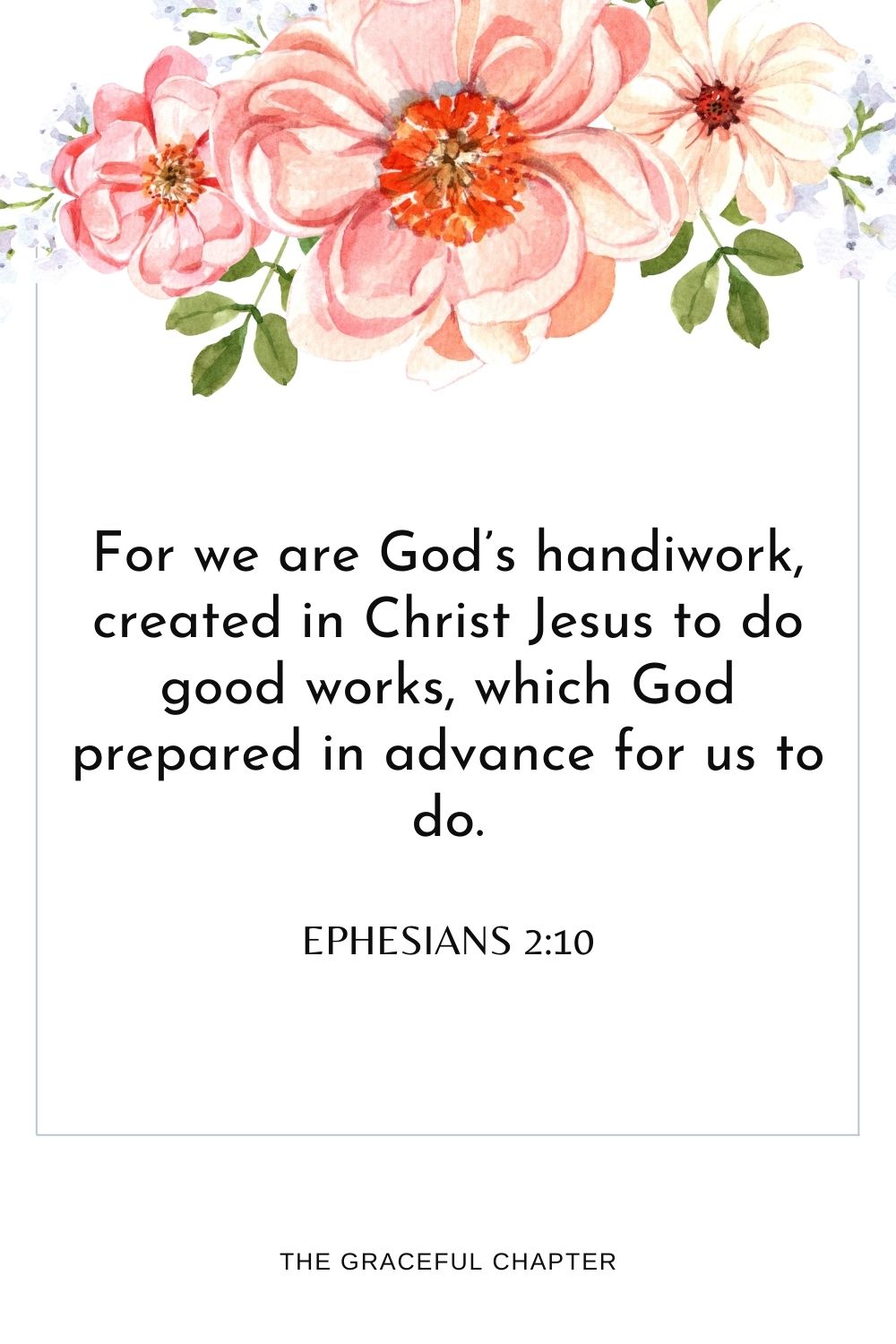 For we are God’s handiwork, created in Christ Jesus to do good works, which God prepared in advance for us to do.For we are God’s handiwork, created in Christ Jesus to do good works, which God prepared in advance for us to do. Ephesians 2:10