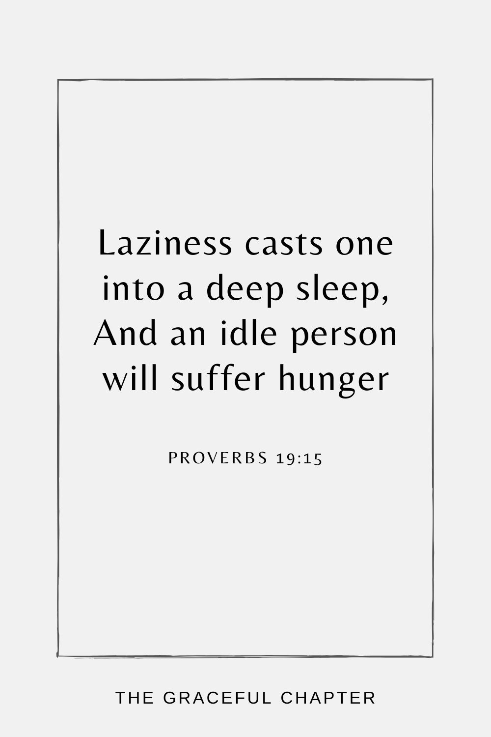 Laziness casts one into a deep sleep, And an idle person will suffer hunger Proverbs 19:15