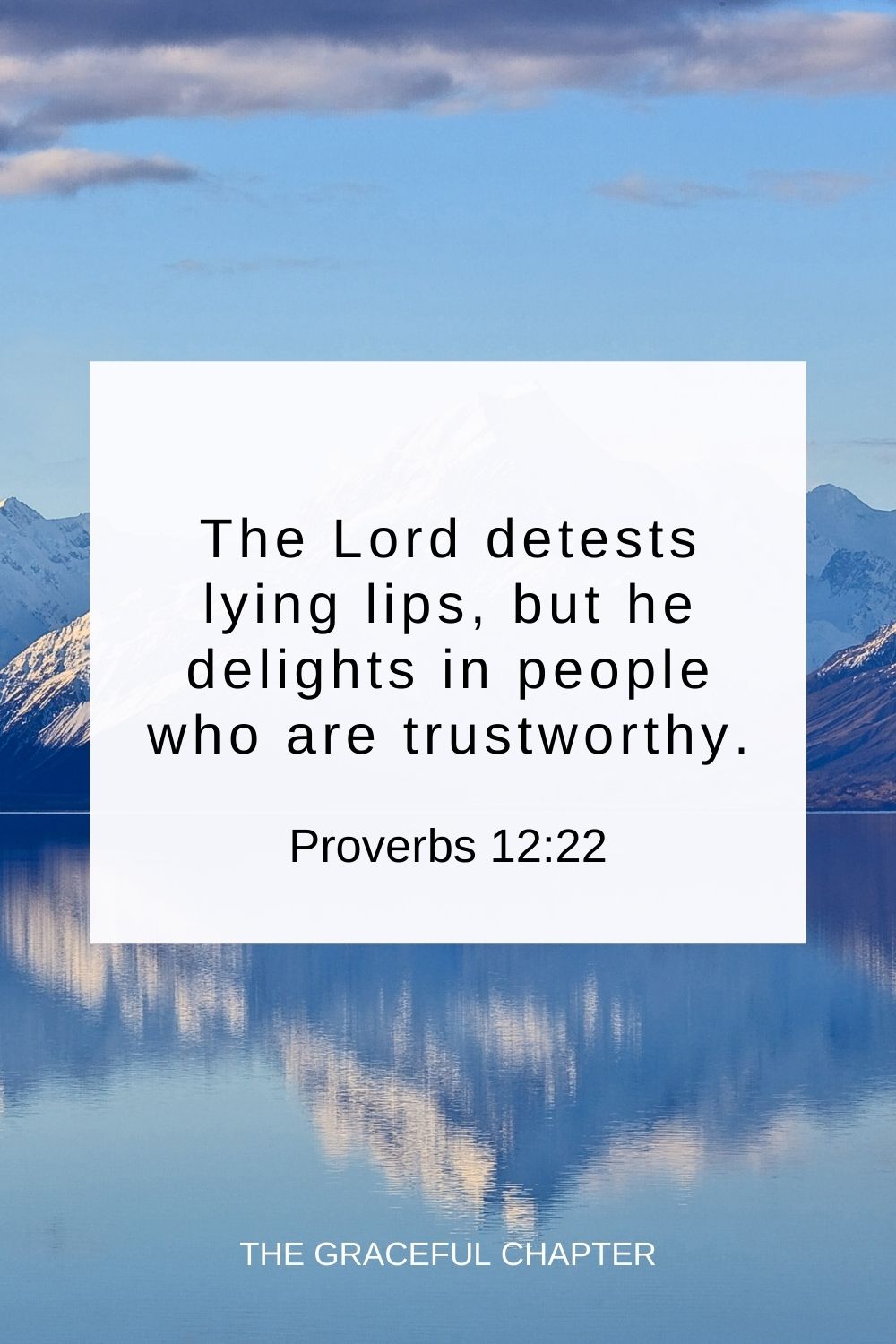 The Lord detests lying lips, but he delights in people who are trustworthy. Proverbs 12:22