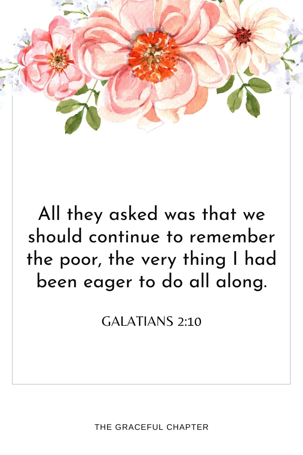 All they asked was that we should continue to remember the poor, the very thing I had been eager to do all along. Galatians 2:10