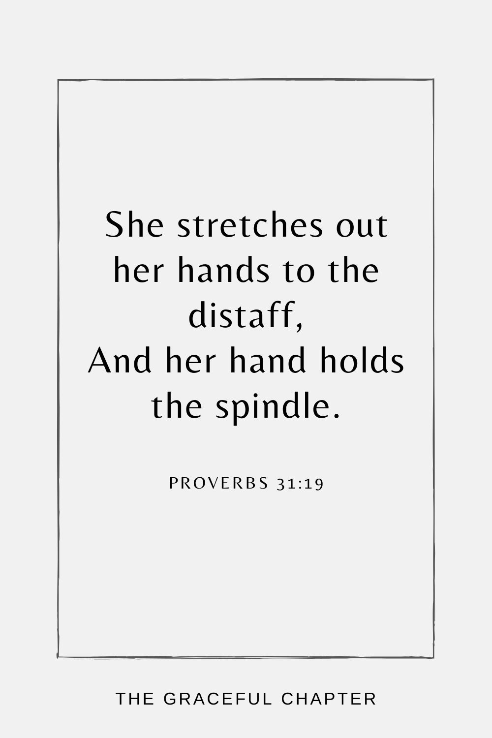 She stretches out her hands to the distaff, And her hand holds the spindle. Proverbs 31:19