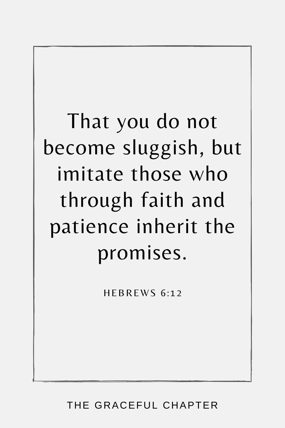 That you do not become sluggish, but imitate those who through faith and patience inherit the promises. Hebrews 6:12