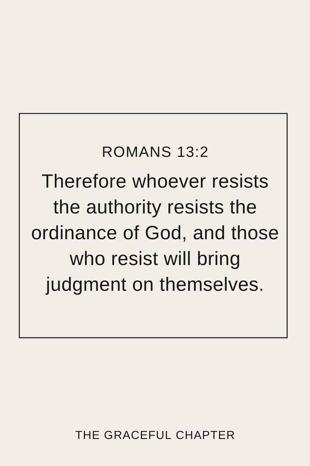 Therefore whoever resists the authority resists the ordinance of God, and those who resist will bring judgment on themselves. Romans 13:2