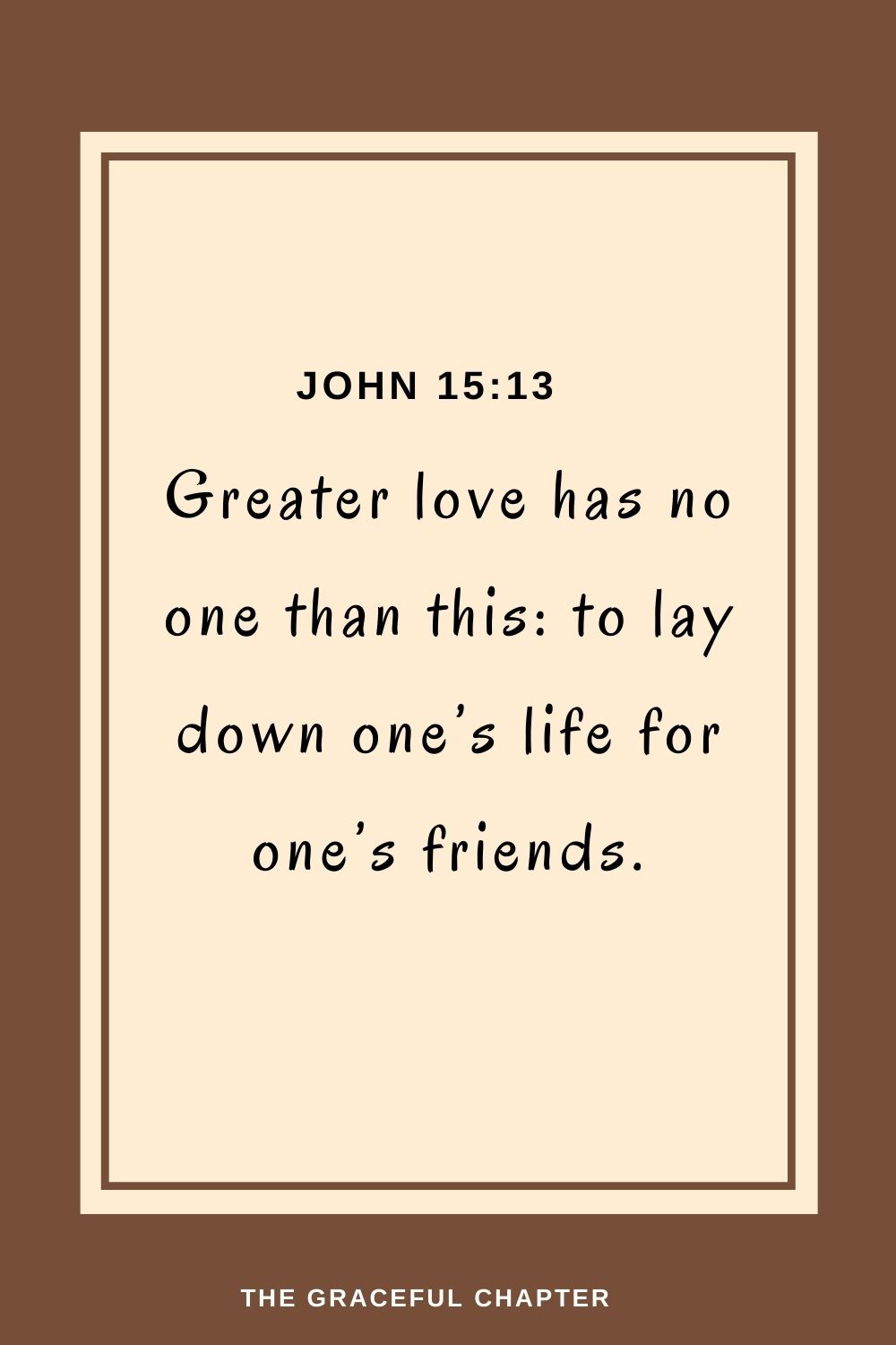 Greater love has no one than this: to lay down one’s life for one’s friends. John 15:13